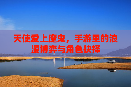 天使爱上魔鬼,手游里的浪漫博弈与角色抉择