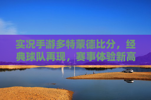 实况手游多特蒙德比分,经典球队再现,赛事体验新高度