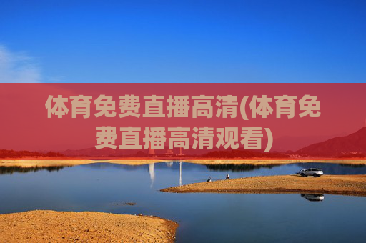 体育免费直播高清(体育免费直播高清观看)