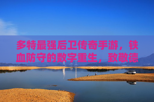 多特最强后卫传奇手游,铁血防守的数字重生,致敬德甲荣耀与游戏激情的完美交融,多特最强后卫传奇手游,铁血防守的数字重生,致敬德甲荣耀与游戏激情的完美交融