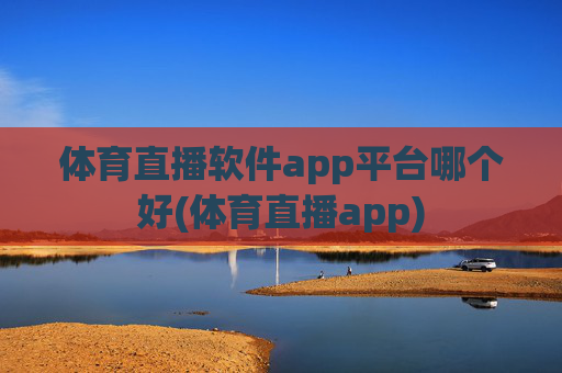 体育直播软件app平台哪个好(体育直播app)