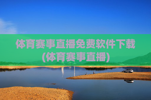 体育赛事直播免费软件下载(体育赛事直播)