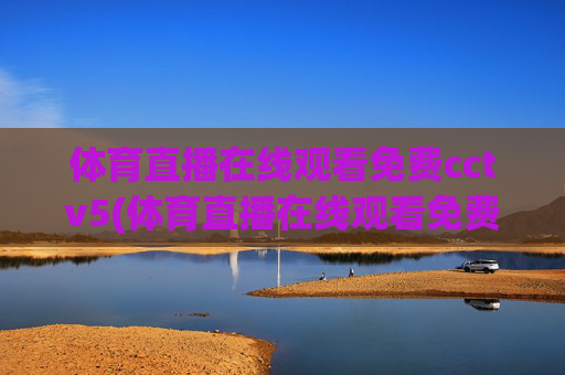 体育直播在线观看免费cctv5(体育直播在线观看免费cctv5高清)