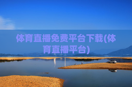 体育直播免费平台下载(体育直播平台)