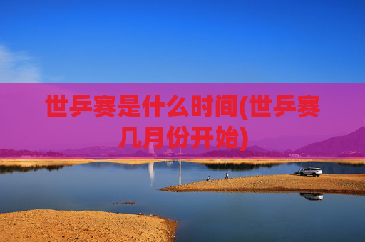 世乒赛是什么时间(世乒赛几月份开始)
