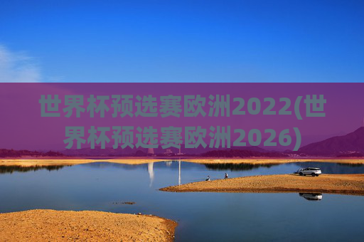 世界杯预选赛欧洲2022(世界杯预选赛欧洲2026)