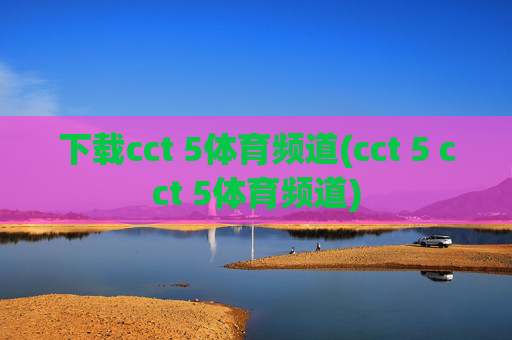 下载cct 5体育频道(cct 5 cct 5体育频道)