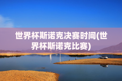 世界杯斯诺克决赛时间(世界杯斯诺克比赛)