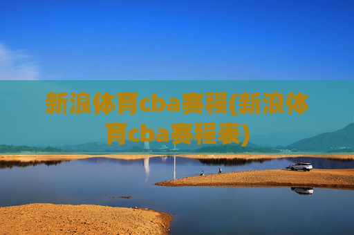 新浪体育cba赛程(新浪体育cba赛程表)