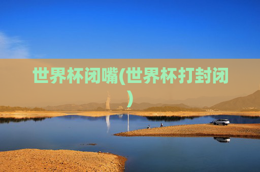 世界杯闭嘴(世界杯打封闭)
