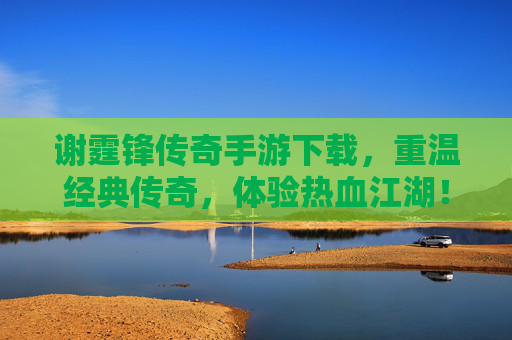 谢霆锋传奇手游下载,重温经典传奇,体验热血江湖!谢霆锋传奇手游下载,重温经典传奇,体验热血江湖!