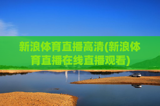 新浪体育直播高清(新浪体育直播在线直播观看)