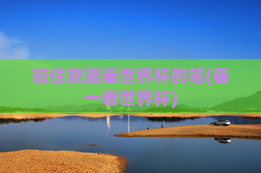 咬住就能看世界杯的笔(看一看世界杯)