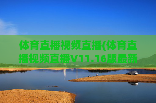 体育直播视频直播(体育直播视频直播V11.16版最新的更新时间.中国)