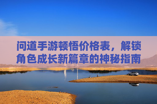 问道手游顿悟价格表，解锁角色成长新篇章的神秘指南，问道手游顿悟价格表，解锁角色成长新篇章的神秘指南