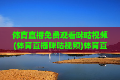 体育直播免费观看咪咕视频(体育直播咪咕视频)体育直播免费观看咪咕视频(体育直播咪咕视频)