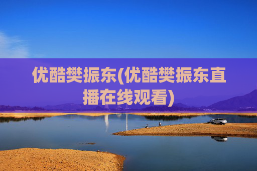 优酷樊振东(优酷樊振东直播在线观看)