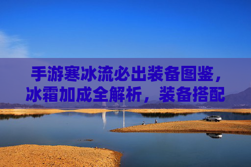 手游寒冰流必出装备图鉴,冰霜加成全解析,装备搭配攻略,手游寒冰流必出装备图鉴,冰霜加成全解析+装备搭配攻略