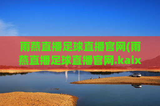 雨燕直播足球直播官网(雨燕直播足球直播官网.kaixin.中国)