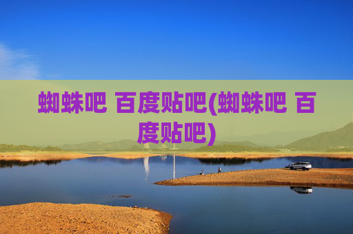 蜘蛛吧 百度贴吧(蜘蛛吧 百度贴吧)