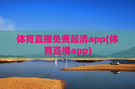 体育直播免费超清app(体育直播app)