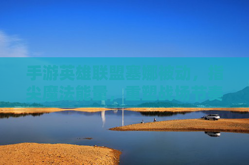 手游英雄联盟塞娜被动,指尖魔法能量,重塑战场节奏的神秘力量,手游英雄联盟塞娜被动,指尖魔法能量,重塑战场节奏的神秘力量