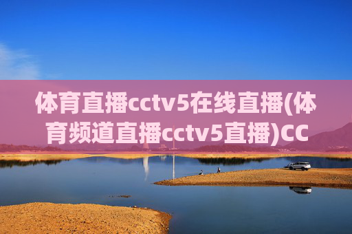 体育直播cctv5在线直播(体育频道直播cctv5直播)CCTV5体育直播在线观看(体育频道直播)