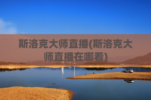 斯洛克大师直播(斯洛克大师直播在哪看)