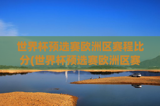 世界杯预选赛欧洲区赛程比分(世界杯预选赛欧洲区赛程比分结果)