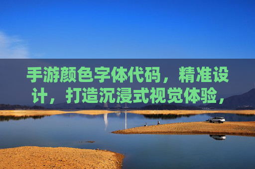 手游颜色字体代码,精准设计,打造沉浸式视觉体验,手游颜色字体代码精准设计,打造沉浸式视觉体验