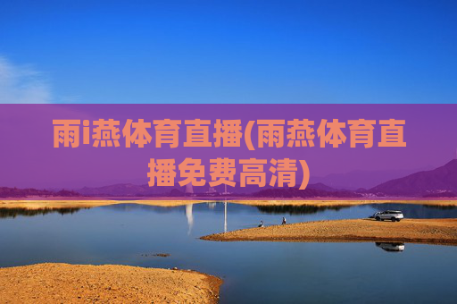 雨i燕体育直播(雨燕体育直播免费高清)