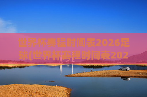 世界杯赛程时间表2026足球(世界杯赛程时间表2026足球赛)