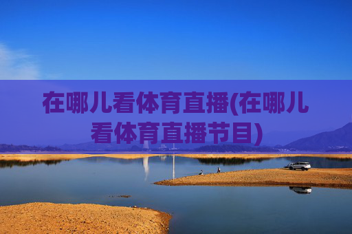 在哪儿看体育直播(在哪儿看体育直播节目)
