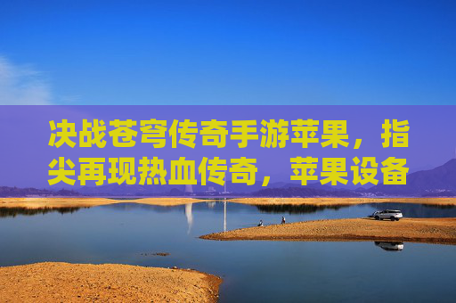 决战苍穹传奇手游苹果,指尖再现热血传奇,苹果设备上点燃经典战火,决战苍穹传奇手游苹果版,指尖再现热血传奇,点燃经典战火