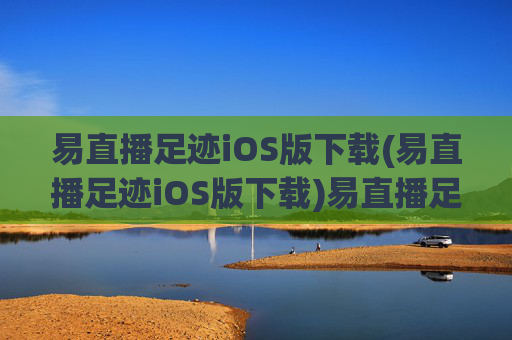 易直播足迹iOS版下载(易直播足迹iOS版下载)易直播足迹iOS版下载