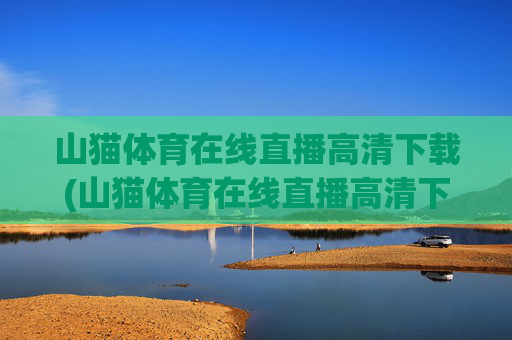 山猫体育在线直播高清下载(山猫体育在线直播高清下载安装)