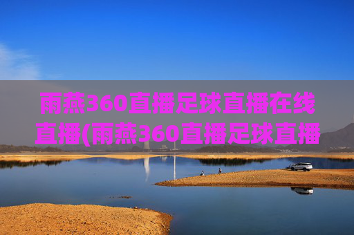 雨燕360直播足球直播在线直播(雨燕360直播足球直播在线直播中国女蓝)