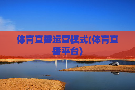 体育直播运营模式(体育直播平台)