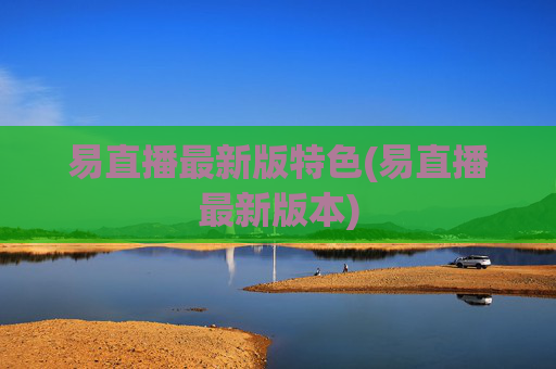 易直播最新版特色(易直播最新版本)