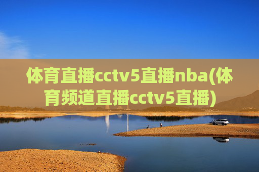 体育直播cctv5直播nba(体育频道直播cctv5直播)
