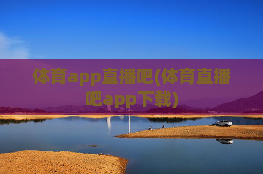 体育app直播吧(体育直播吧app下载)