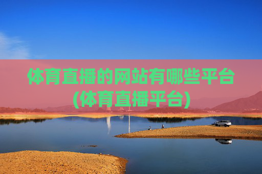 体育直播的网站有哪些平台(体育直播平台)