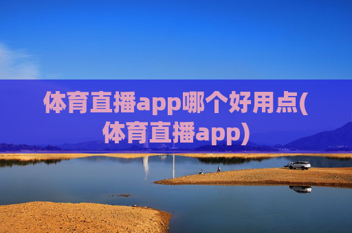 体育直播app哪个好用点(体育直播app)