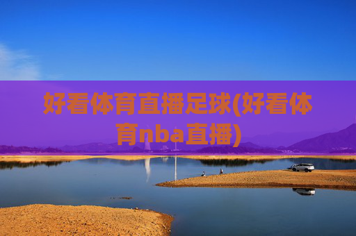 好看体育直播足球(好看体育nba直播)