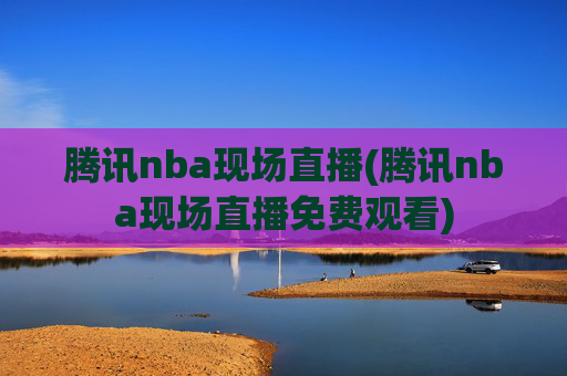 腾讯nba现场直播(腾讯nba现场直播免费观看)
