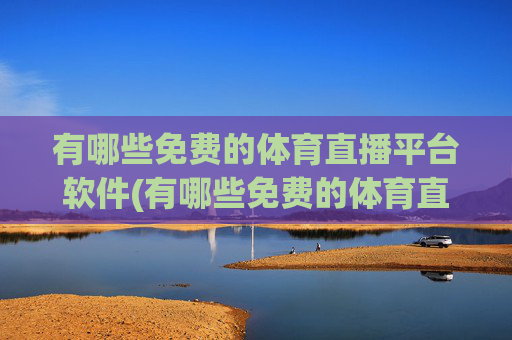 有哪些免费的体育直播平台软件(有哪些免费的体育直播平台软件好用)