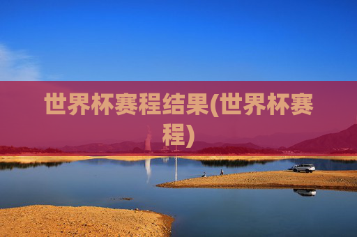 世界杯赛程结果(世界杯赛程)