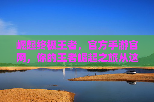 崛起终极王者,官方手游官网,你的王者崛起之旅从这里开始