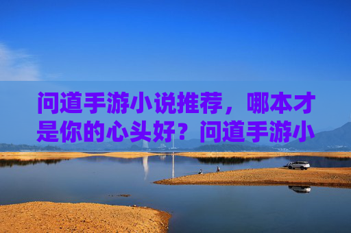 问道手游小说推荐,哪本才是你的心头好?问道手游小说推荐,哪本才是你的心头好?