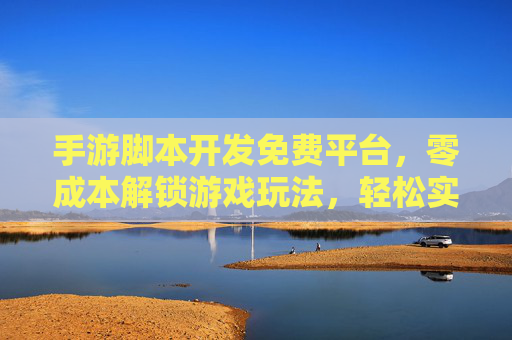 手游脚本开发免费平台，零成本解锁游戏玩法，轻松实现个性化脚本创作，零成本手游脚本开发平台，轻松解锁游戏玩法，实现个性化脚本创作